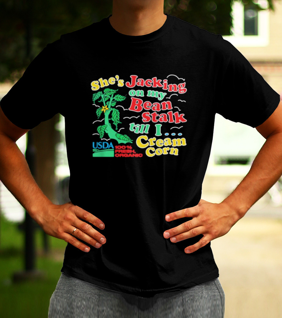 She's Jacking On My Bean Stalk Till I Cream Corn USDA 100% Fresh Organic T-Shirt