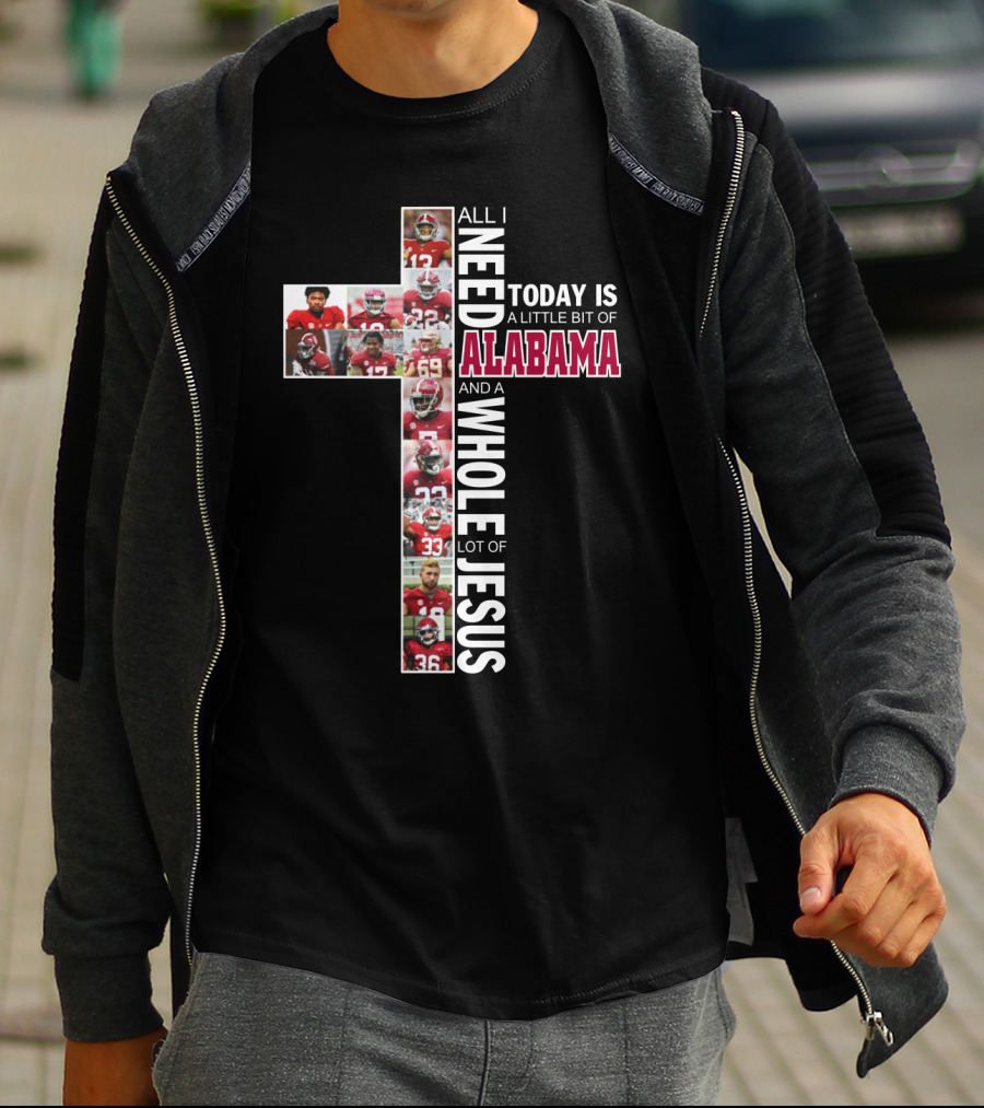 All I Need Today Is A Little Bit Of Alabama Football And A Whole Lot Of Jesus T-Shirt
