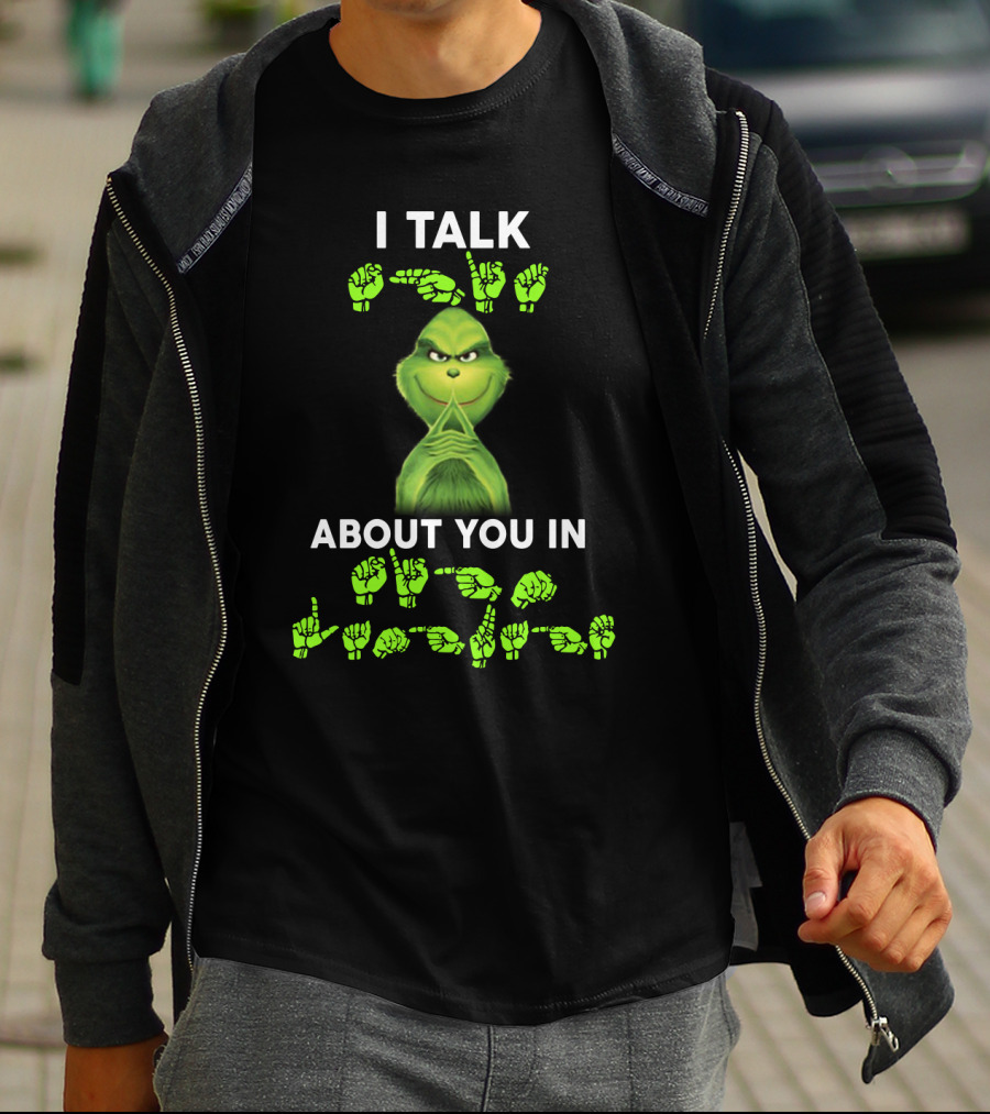 I Talk About You In ASL Grinch Sign Language T-Shirt