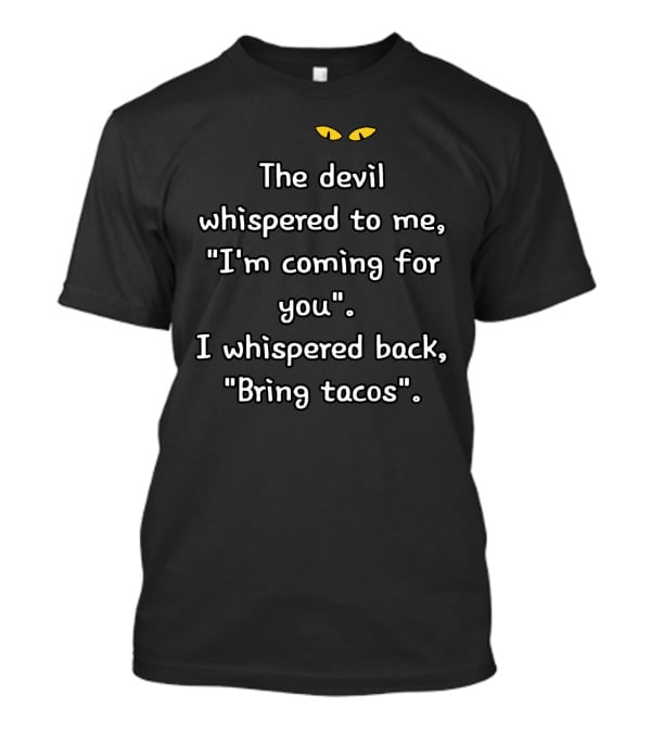 The Devil Whispered I'm Coming For You I Whispered Back Bring Tacos Yellow Eyes Text T-Shirt
