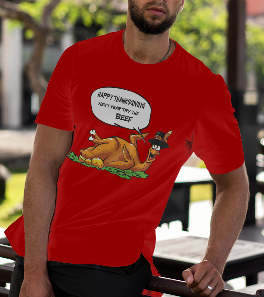 Happy Thanksgiving Next Year Try The Beef T-Shirt