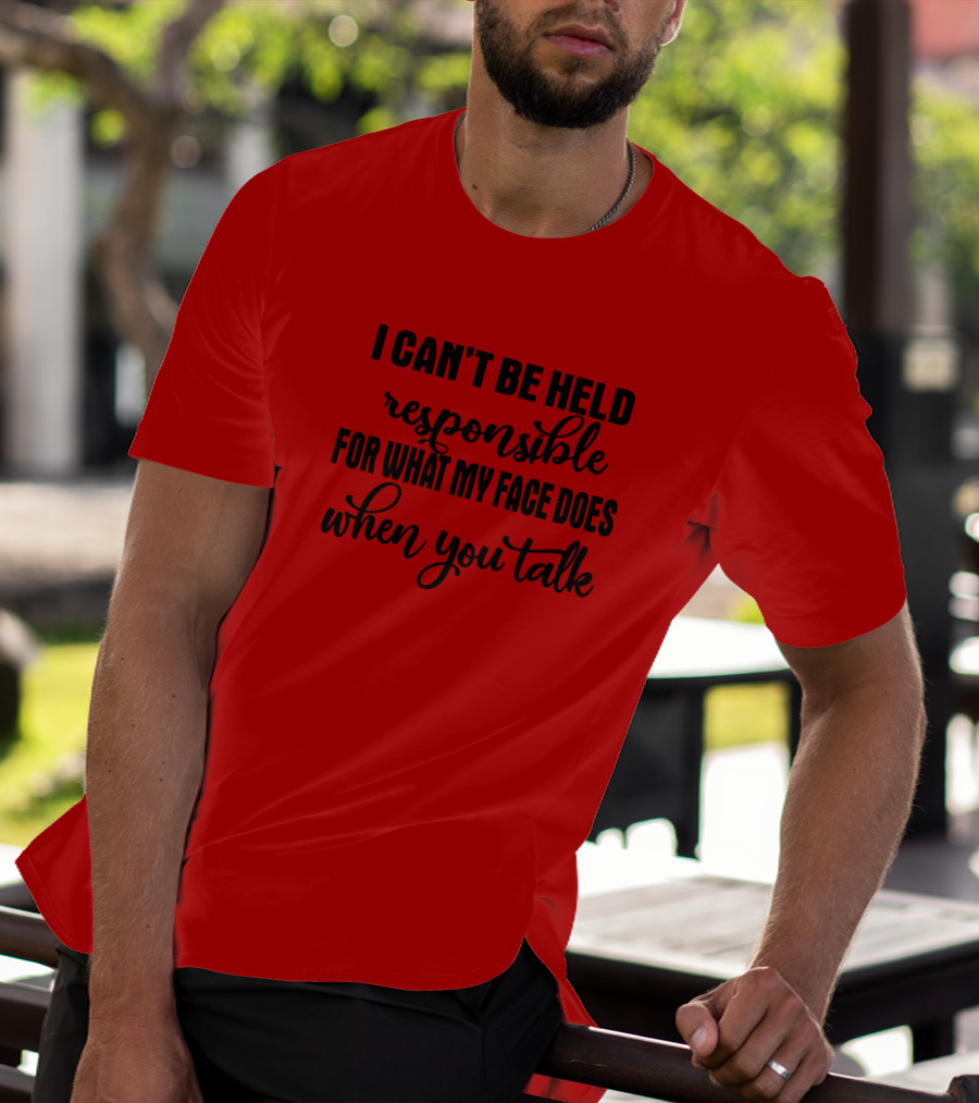I Can't Be Held Responsible For What My Face Does When You Talk T-Shirt