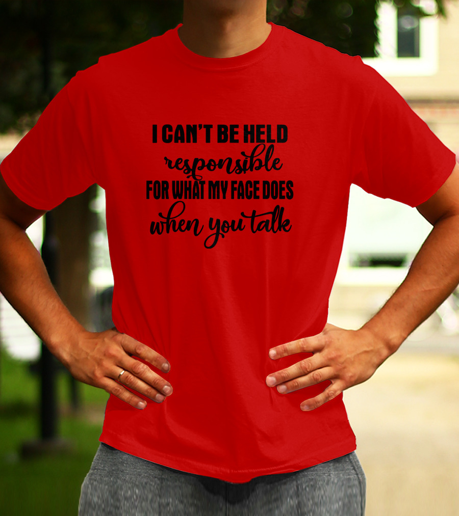 I Can't Be Held Responsible For What My Face Does When You Talk T-Shirt