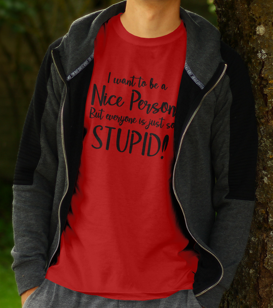 I Want To Be A Nice Person But Everyone Is Just So Stupid T-Shirt
