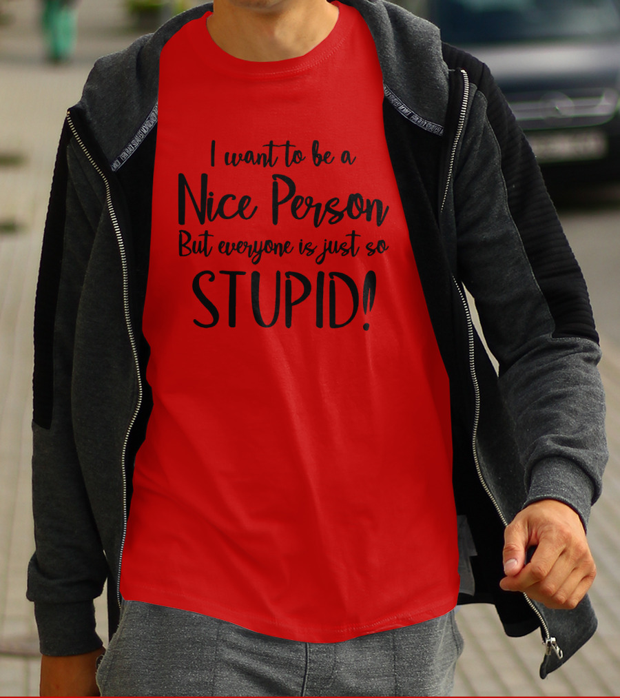 I Want To Be A Nice Person But Everyone Is Just So Stupid T-Shirt
