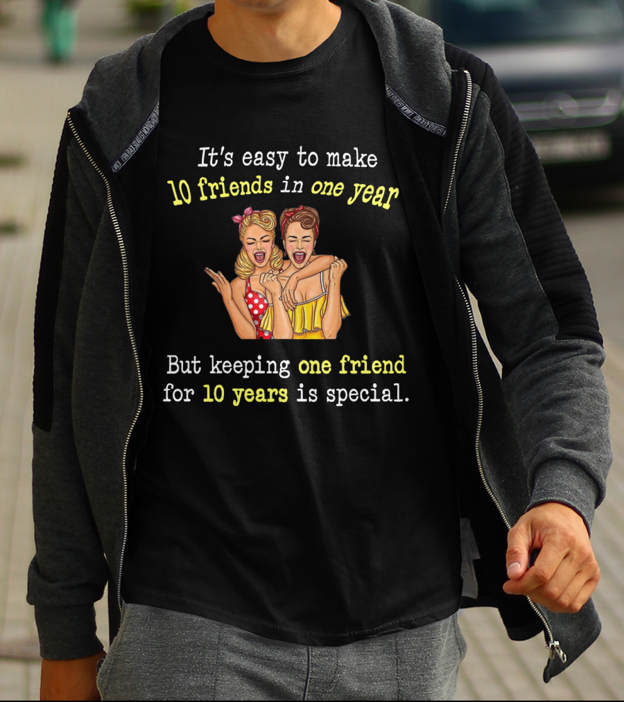 It's Easy To Make 10 Friends In One Year But Keeping One Friend For 10 Years Is Special T-Shirt