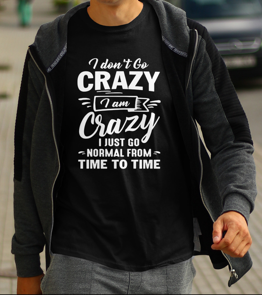 I Don't Go Crazy I Am Crazy I Just Go Normal From Time To Time T-Shirt