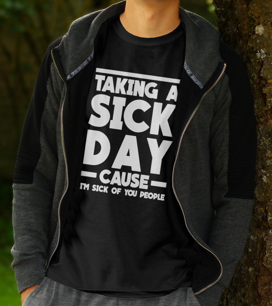 Taking A Sick Day Cause I'm Sick Of You People T-Shirt