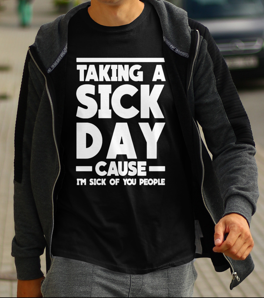 Taking A Sick Day Cause I'm Sick Of You People T-Shirt