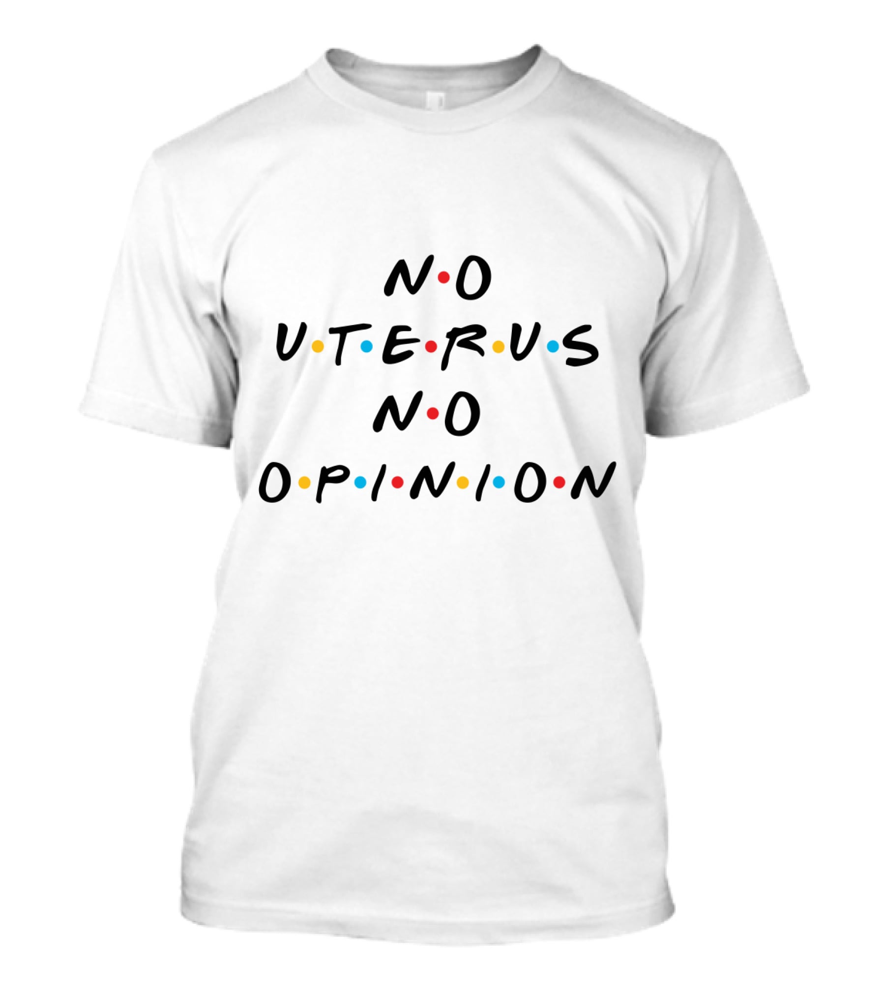 No Uterus No Opinion Friends TV Show T-Shirt