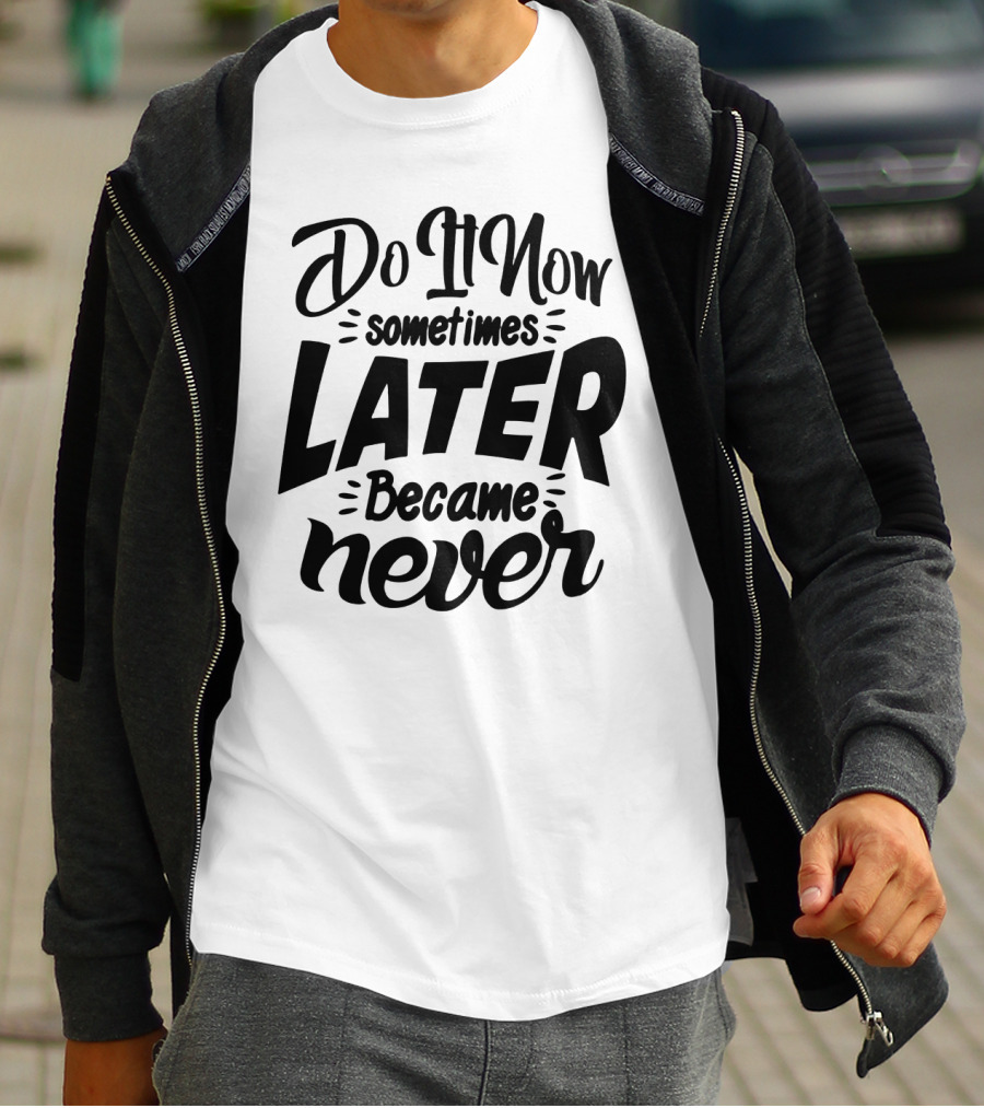 Do It Now Sometimes Later Became Never Motivational T-Shirt