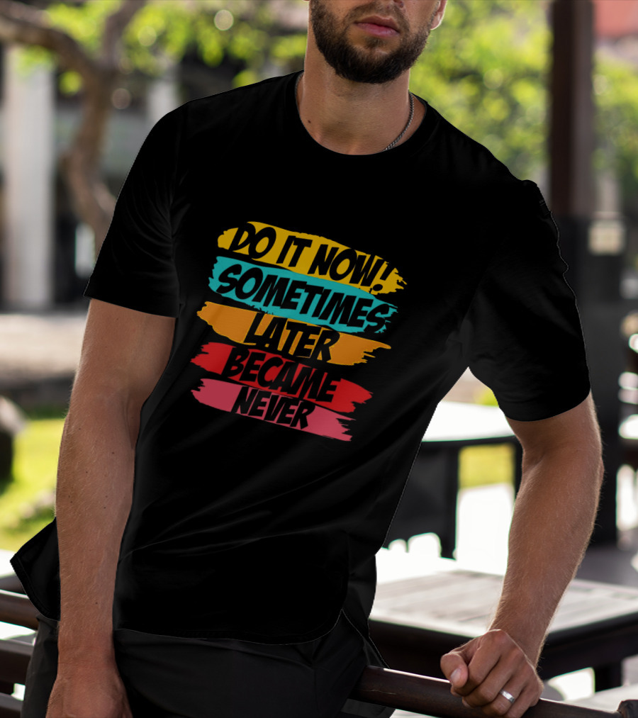 Do It Now Sometimes Later Became Never Bold Colorful Motivation T-Shirt