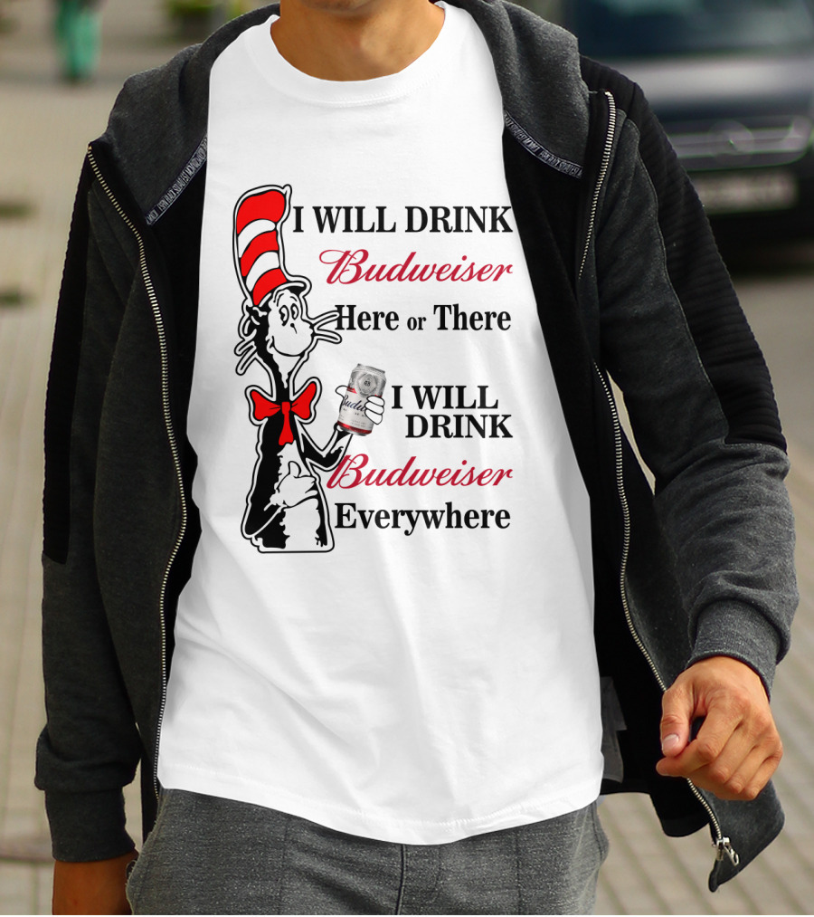 I Will Drink Budweiser Here Or There I Will Drink Budweiser Everywhere T-Shirt