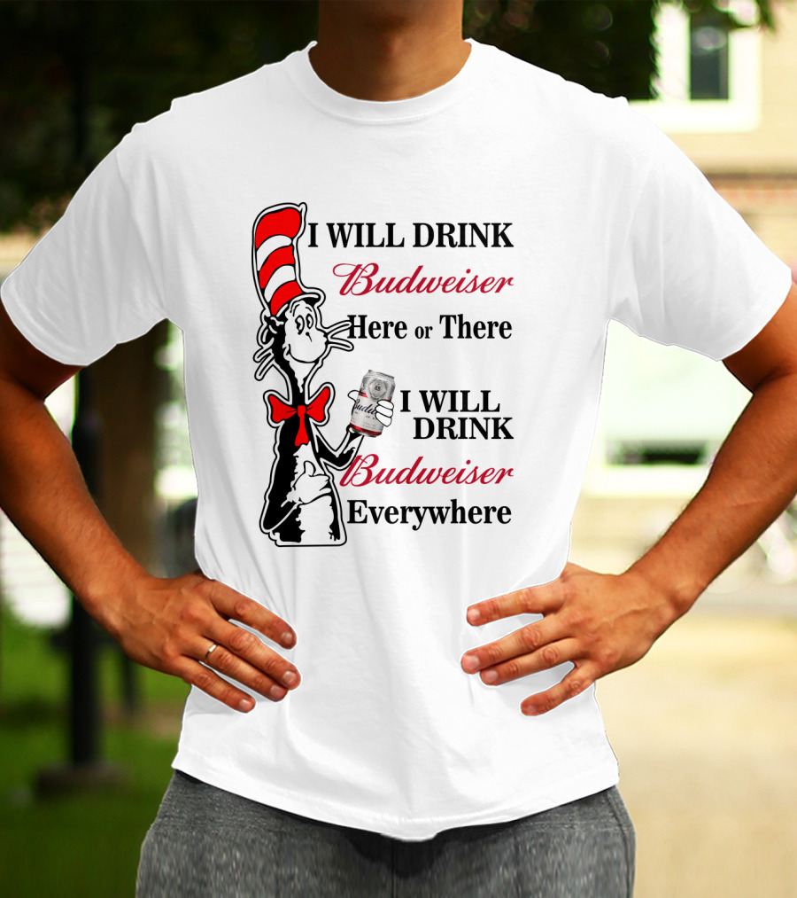 I Will Drink Budweiser Here Or There I Will Drink Budweiser Everywhere T-Shirt