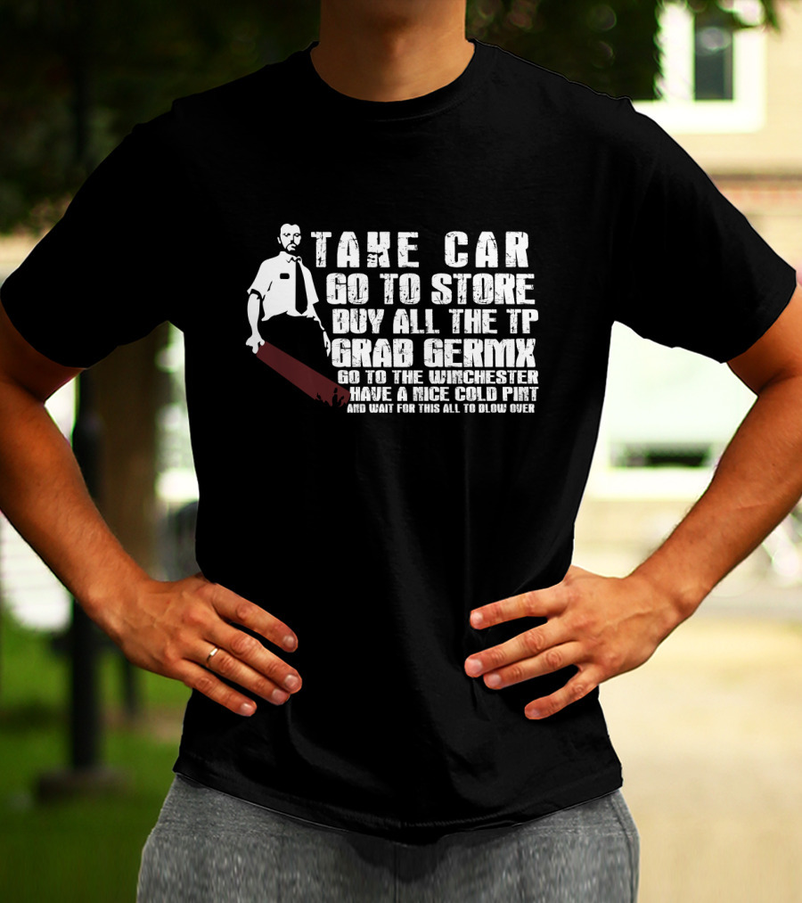 Take Car Go To Store Buy All The TP Grab Germx Go To The Winchester Have A Nice Cold Pint And Wait For This All To Blow Over T-Shirt