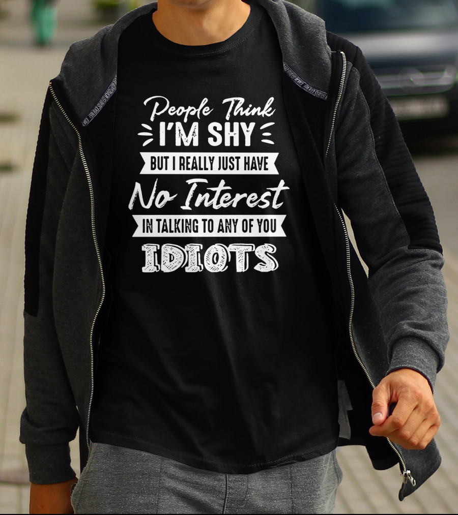 People Think I'm Shy But I Really Just Have No Interest In Talking To Any Of You Idiots T-Shirt