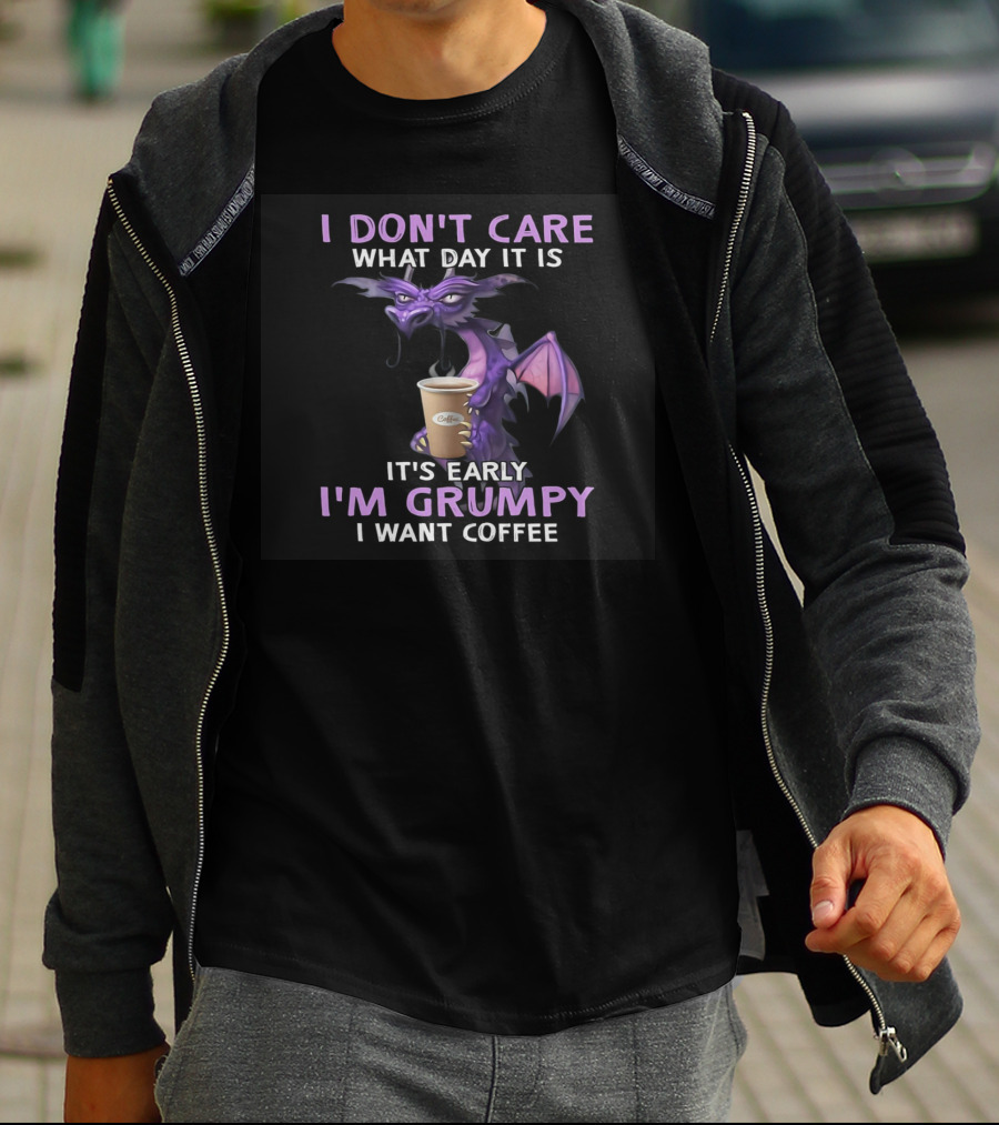 I Don't Care What Day It Is It's Early I'm Grumpy I Want Coffee Dragon T-Shirt