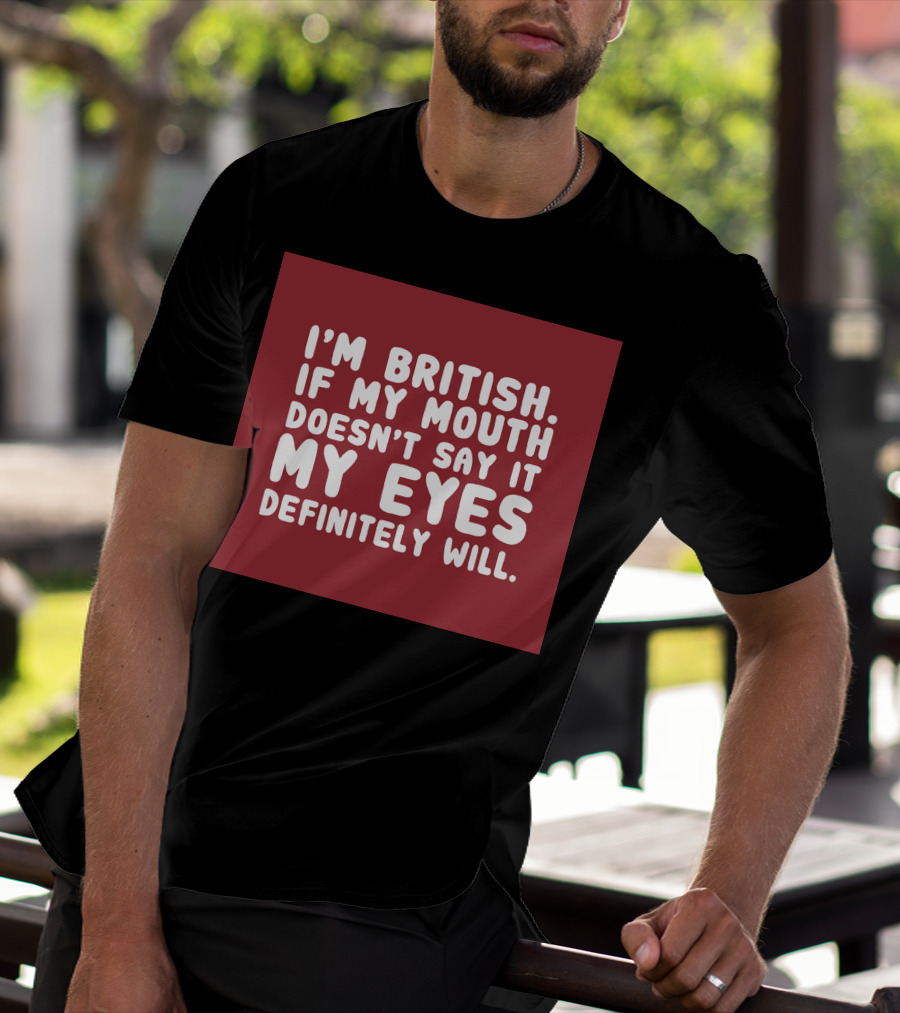 I'm British If My Mouth Doesn't Say It My Eyes Definitely Will T-Shirt