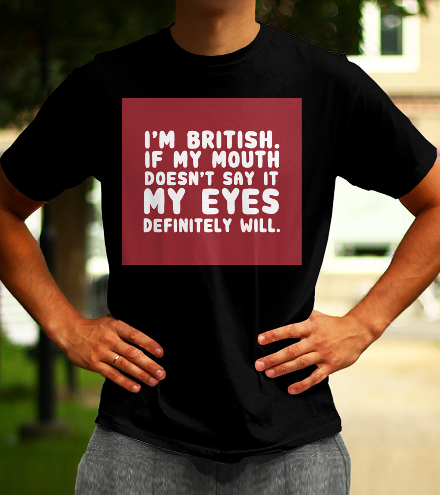 I'm British If My Mouth Doesn't Say It My Eyes Definitely Will T-Shirt