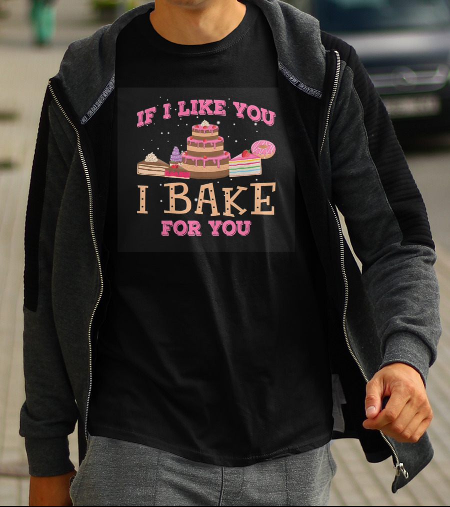 If I Like You I Bake For You Cake And Dessert T-Shirt