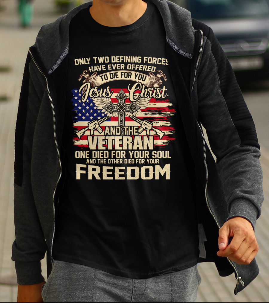 Only Two Defining Forces Have Ever Offered To Die For You Jesus Christ And The Veteran One Died For Your Soul And The Other Died For Your Freedom American Flag Cross T-Shirt