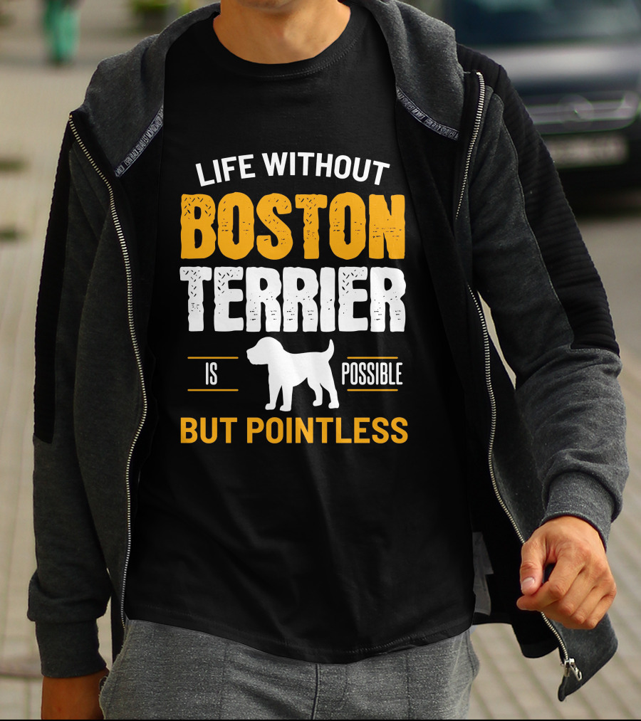 Life Without Boston Terrier Is Possible But Pointless Is Possible T-Shirt