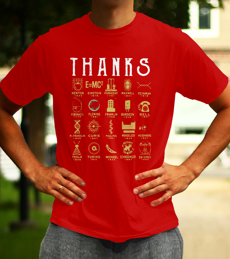 THANKS Newton Einstein Faraday Maxwell Feynman Fibonacci Fleming Franklin Bardeen Bell R. Franklin Curie Pauling Mendeleev Heisenberg Tesla Turing Mendel Schrodinger Da Vinci T-Shirt