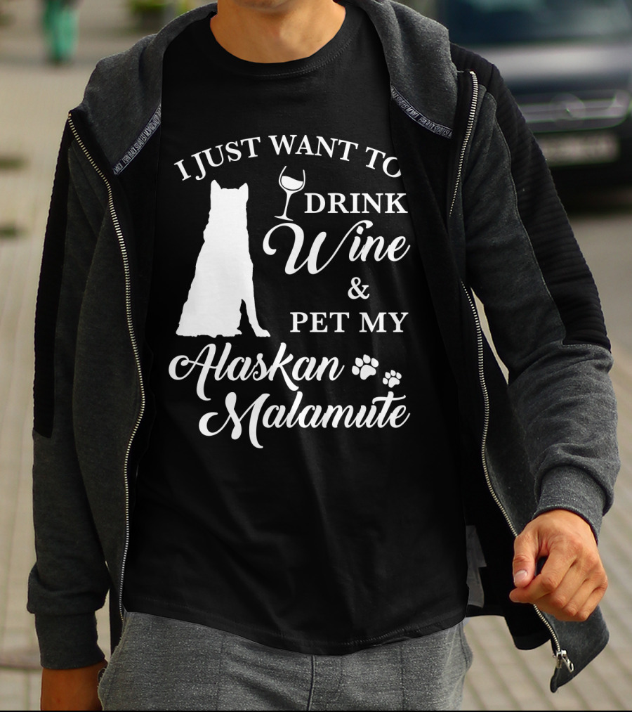 I JUST WANT TO DRINK WINE AND PET MY ALASKAN MALAMUTE T-Shirt