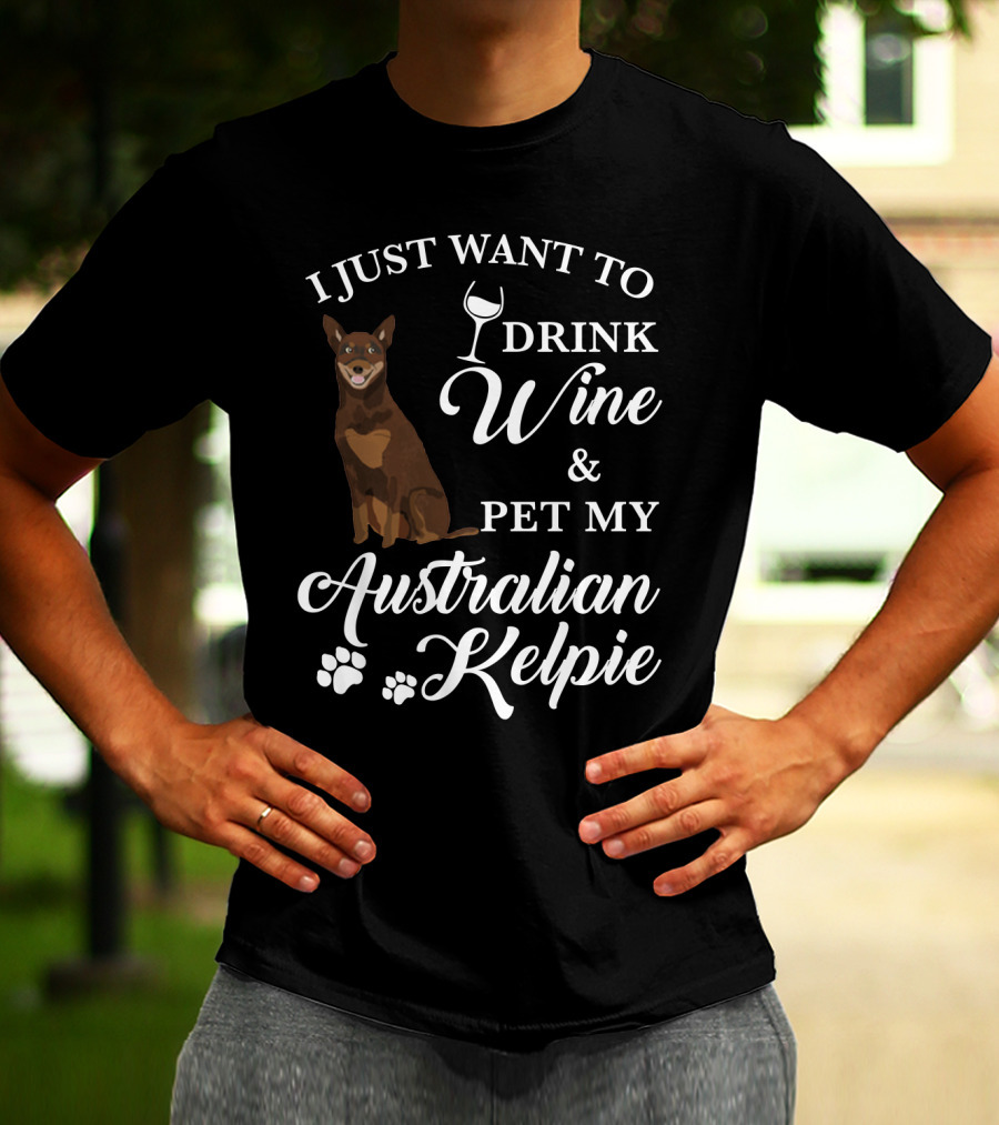 I Just Want To Drink Wine And Pet My Australian Kelpie T-Shirt