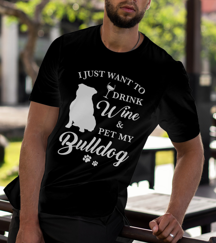 I JUST WANT TO DRINK WINE AND PET MY BULLDOG T-Shirt