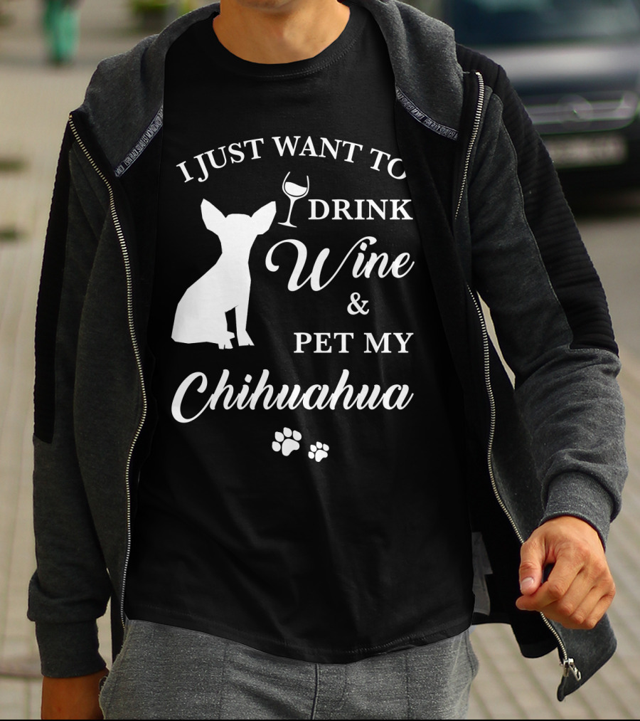 I JUST WANT TO DRINK WINE AND PET MY CHIHUAHUA PAWS T-Shirt