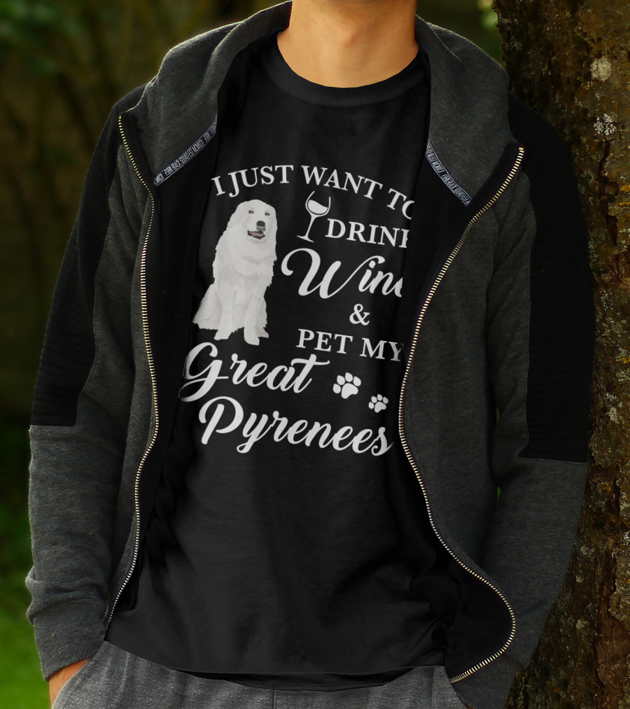 I JUST WANT TO DRINK WINE AND PET MY GREAT PYRENEES T-Shirt