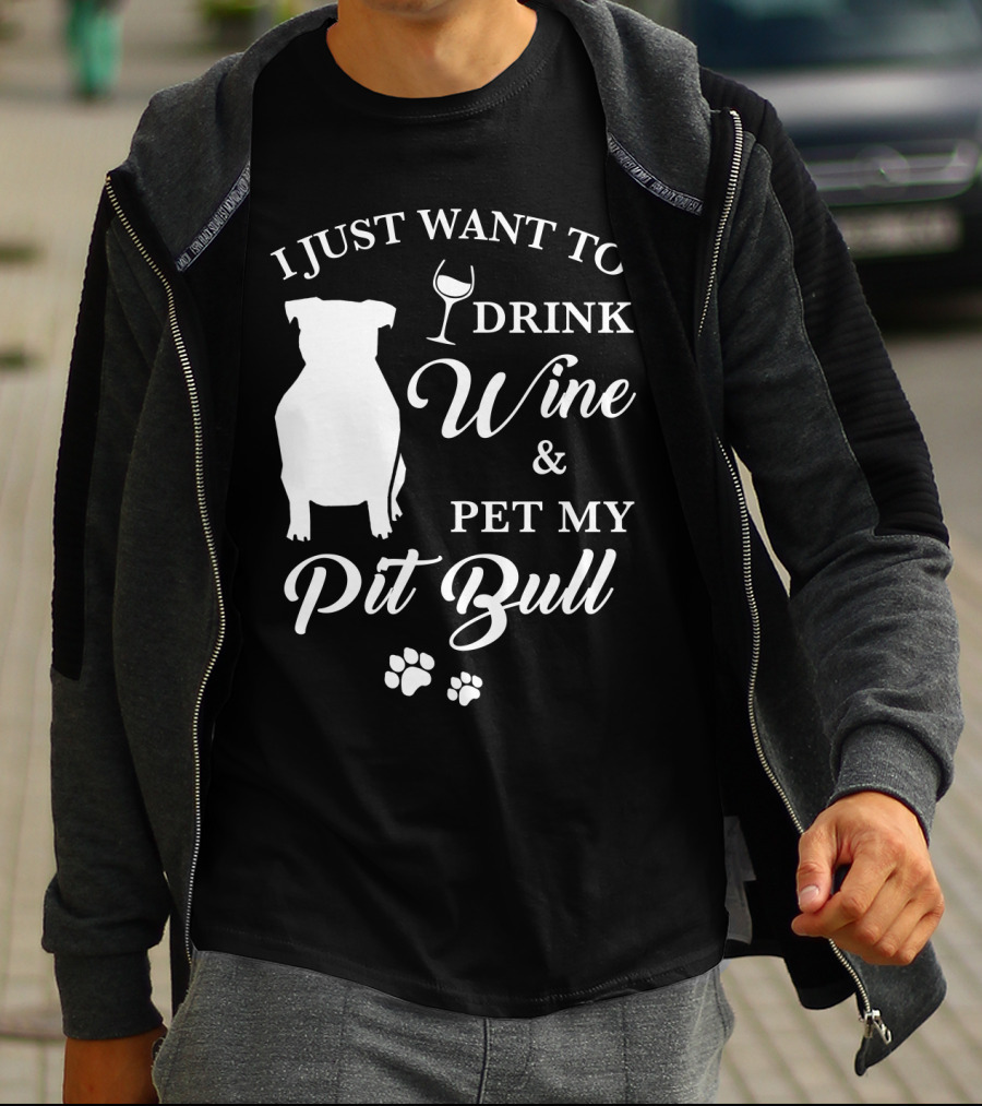 I JUST WANT TO DRINK WINE AND PET MY PIT BULL T-Shirt