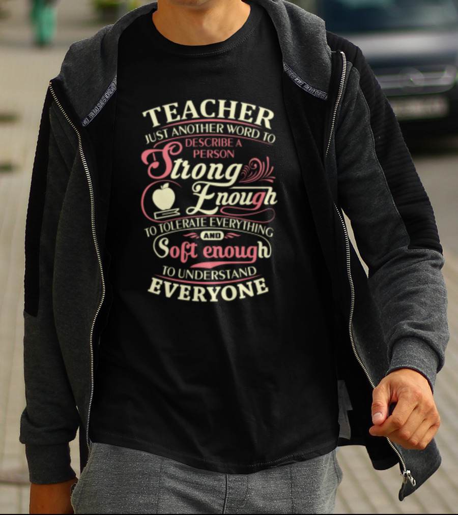 Teacher Just Another Word To Describe A Person Strong Enough To Tolerate Everything And Soft Enough To Understand Everyone T-Shirt