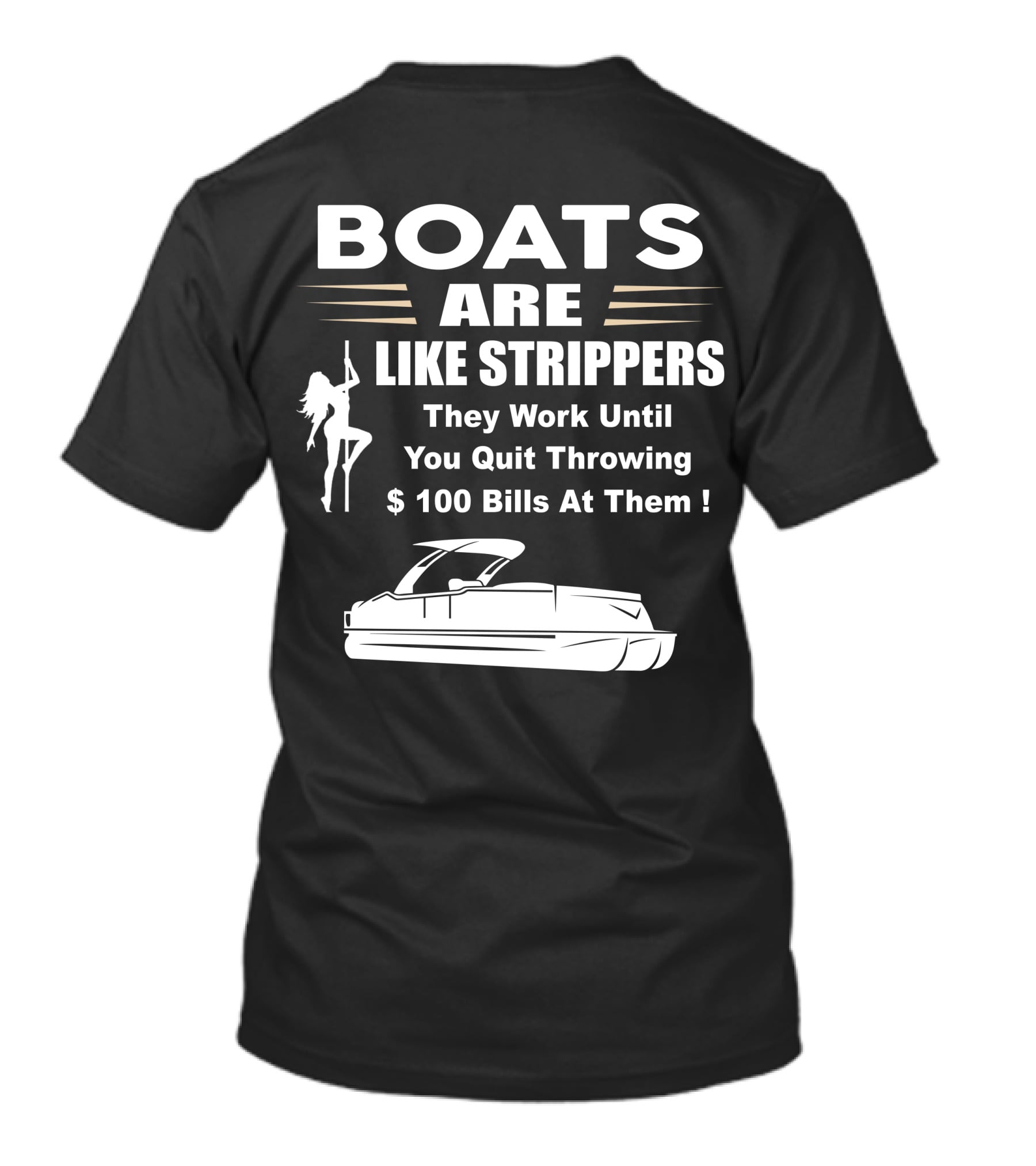 BOATS ARE LIKE STRIPPERS THEY WORK UNTIL YOU QUIT THROWING $100 BILLS AT THEM PONTOON BOAT T-Shirt