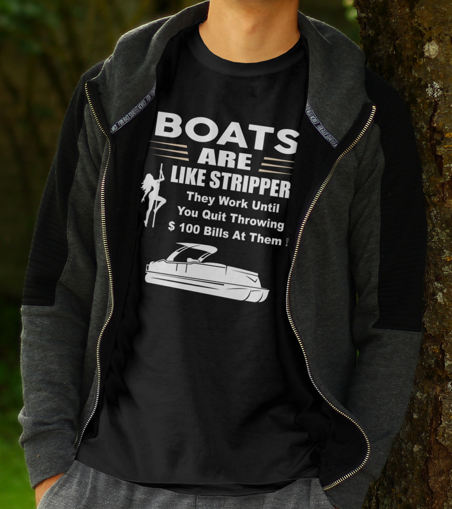 BOATS ARE LIKE STRIPPERS THEY WORK UNTIL YOU QUIT THROWING $100 BILLS AT THEM PONTOON BOAT T-Shirt