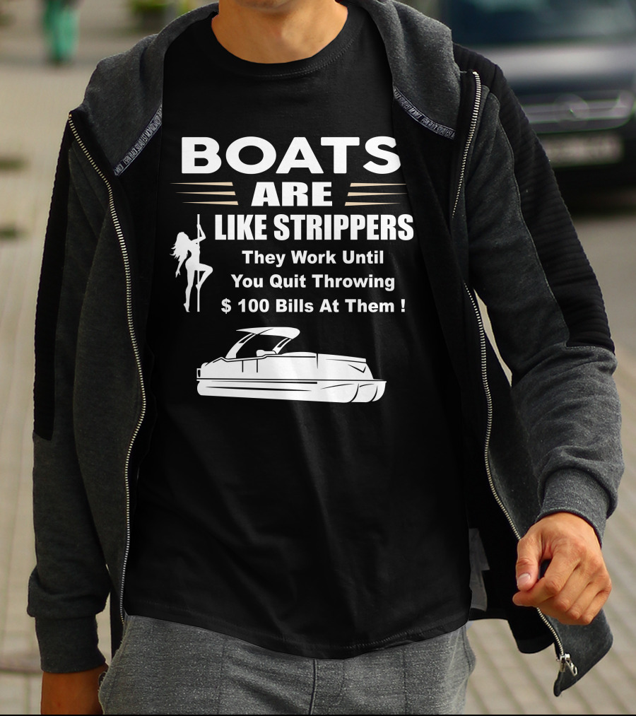 BOATS ARE LIKE STRIPPERS THEY WORK UNTIL YOU QUIT THROWING $100 BILLS AT THEM PONTOON BOAT T-Shirt
