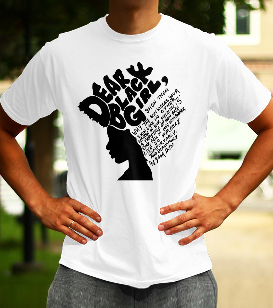 Dear Black Girl Show Them Why The Sun Kisses Your Skin When You Wake Melanin Love Freely And Beautifully T-Shirt