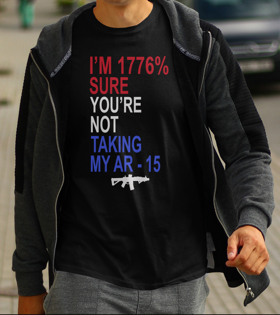 I'm 1776% Sure You're Not Taking My AR-15 With Red White Blue Text And Rifle T-Shirt