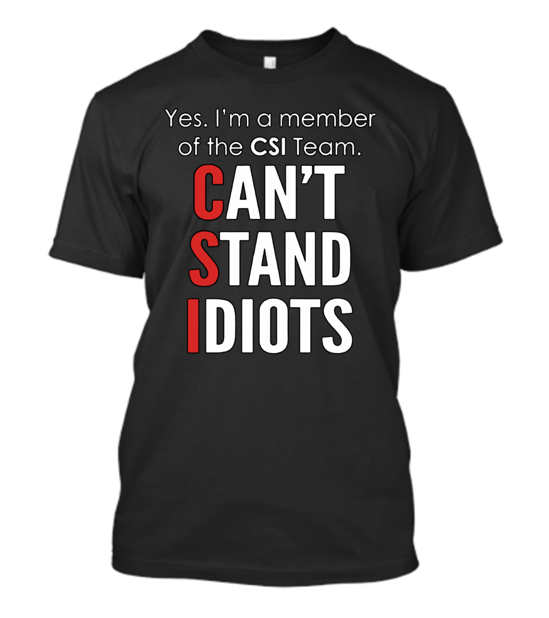 Yes I'm A Member Of The CSI Team Can't Stand Idiots T-Shirt