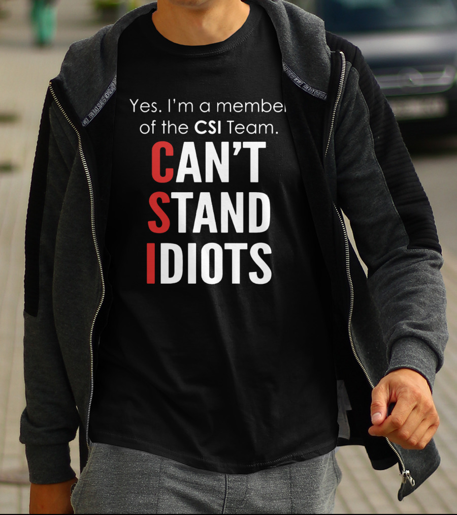 Yes I'm A Member Of The CSI Team Can't Stand Idiots T-Shirt