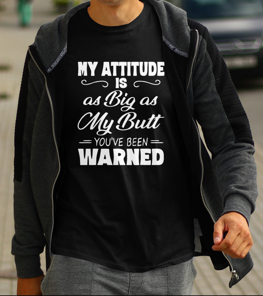 My Attitude Is As Big As My Butt You've Been Warned T-Shirt
