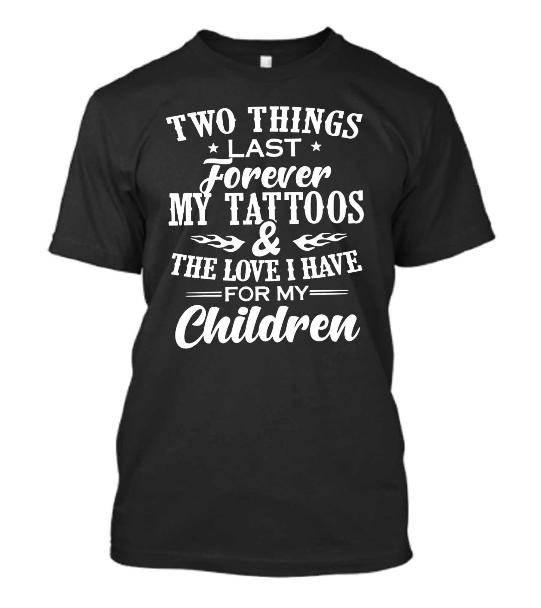 Two Things Last Forever My Tattoos And The Love I Have For My Children T-Shirt