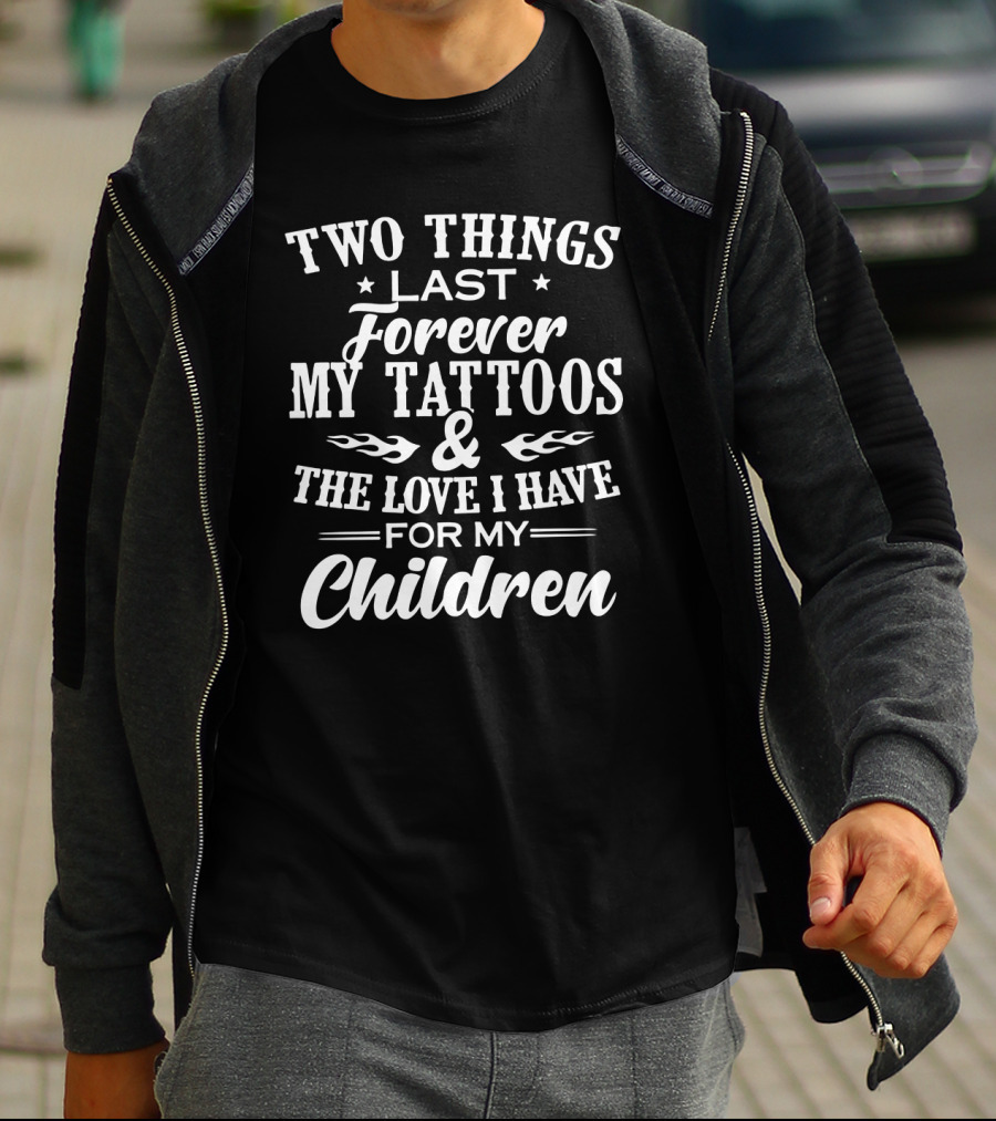 Two Things Last Forever My Tattoos And The Love I Have For My Children T-Shirt