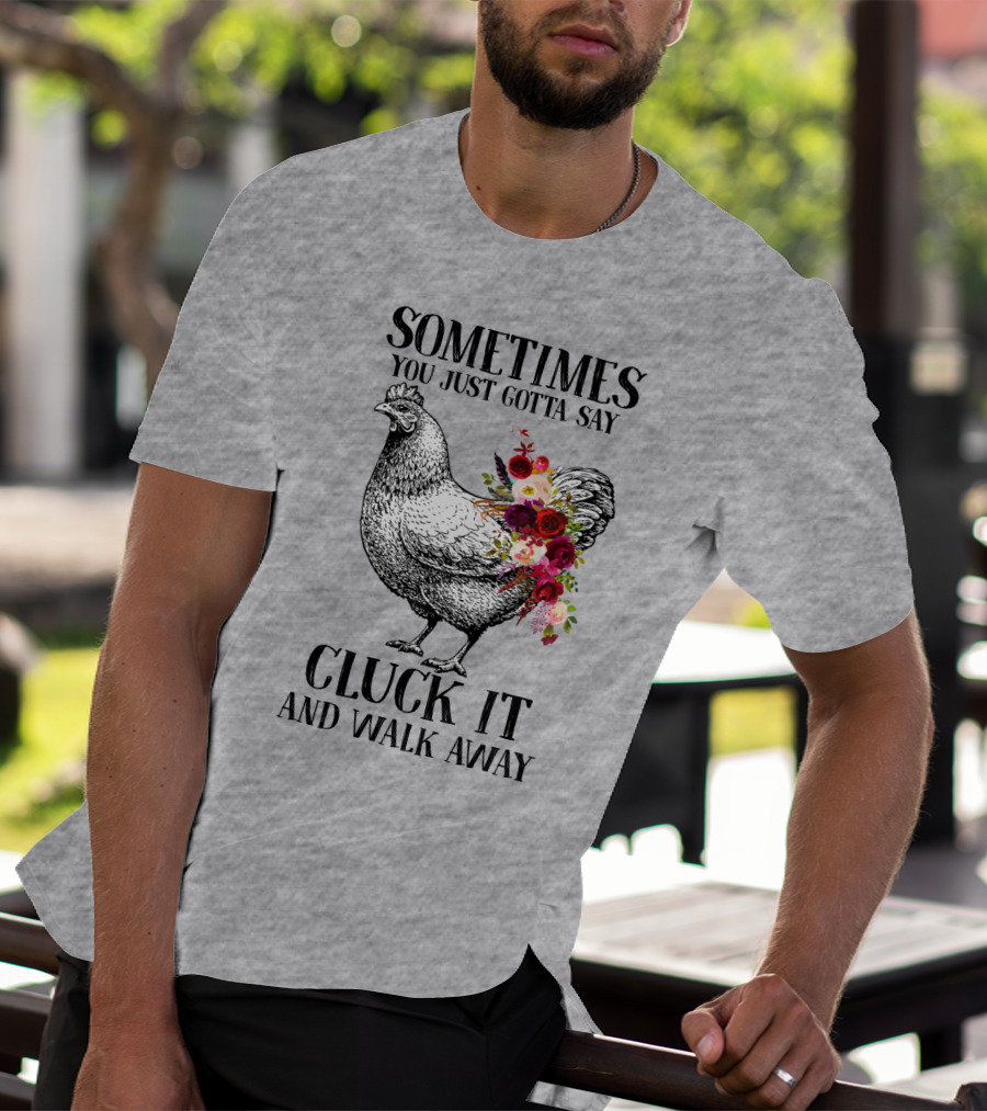 Sometimes You Just Gotta Say Cluck It And Walk Away Chicken With Flowers T-Shirt