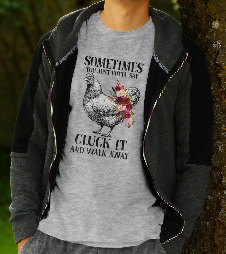 Sometimes You Just Gotta Say Cluck It And Walk Away Chicken With Flowers T-Shirt