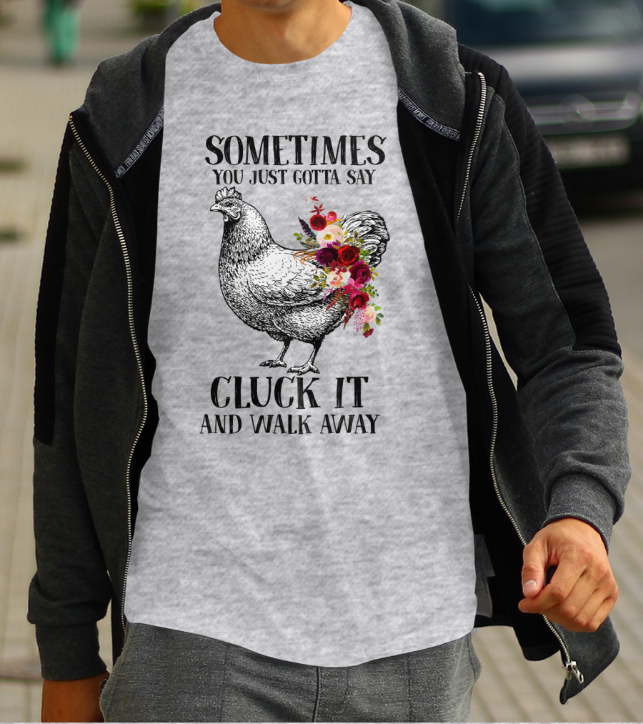 Sometimes You Just Gotta Say Cluck It And Walk Away Chicken With Flowers T-Shirt