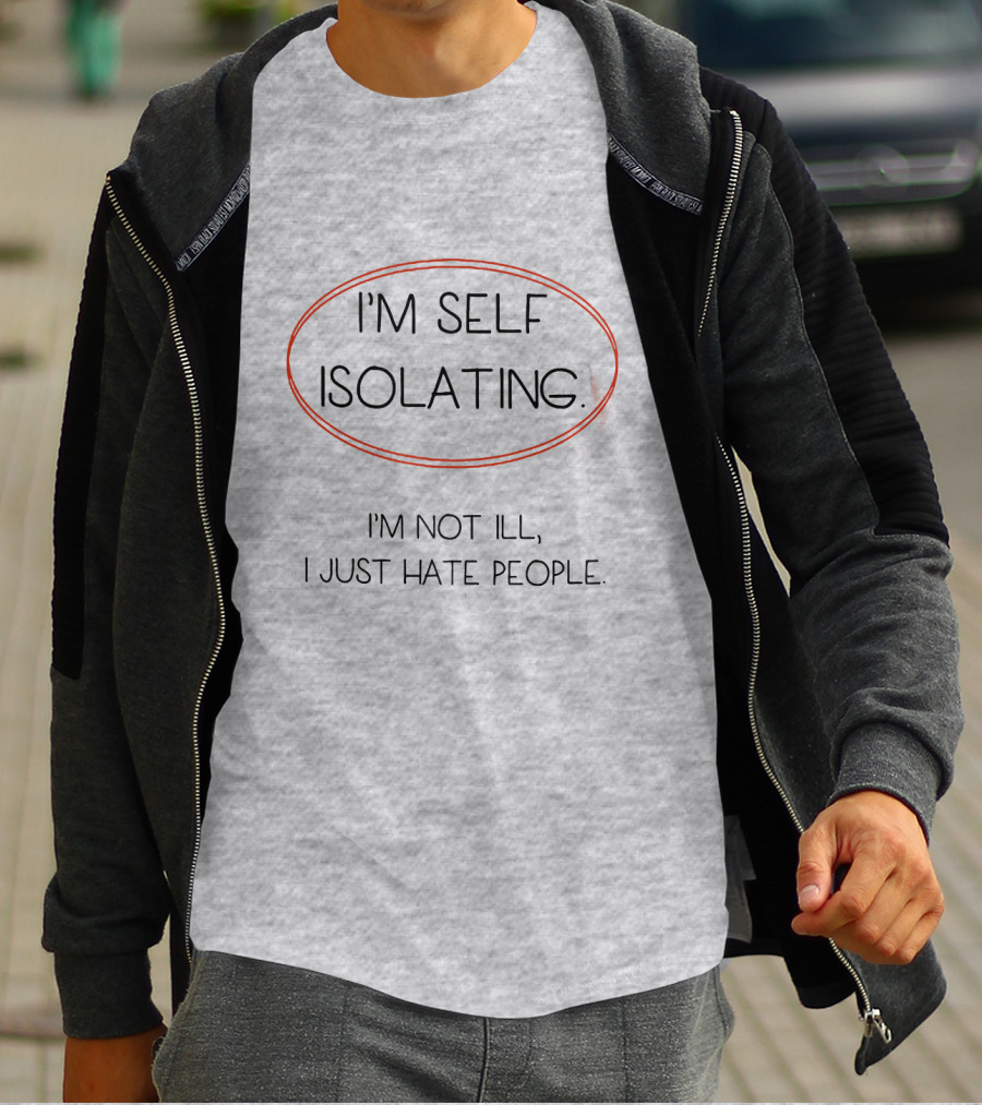 I'm Self Isolating I'm Not Ill I Just Hate People T-Shirt
