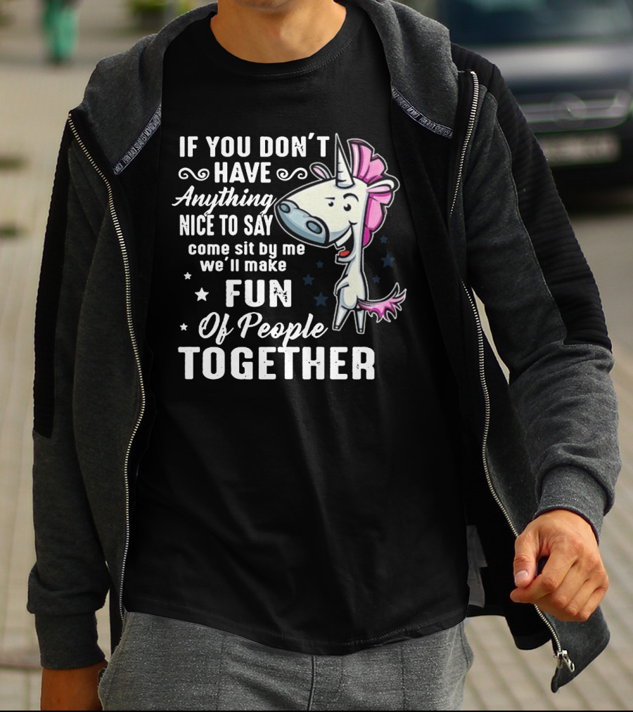 If You Don't Have Anything Nice To Say Come Sit By Me We'll Make Fun Of People Together Unicorn T-Shirt