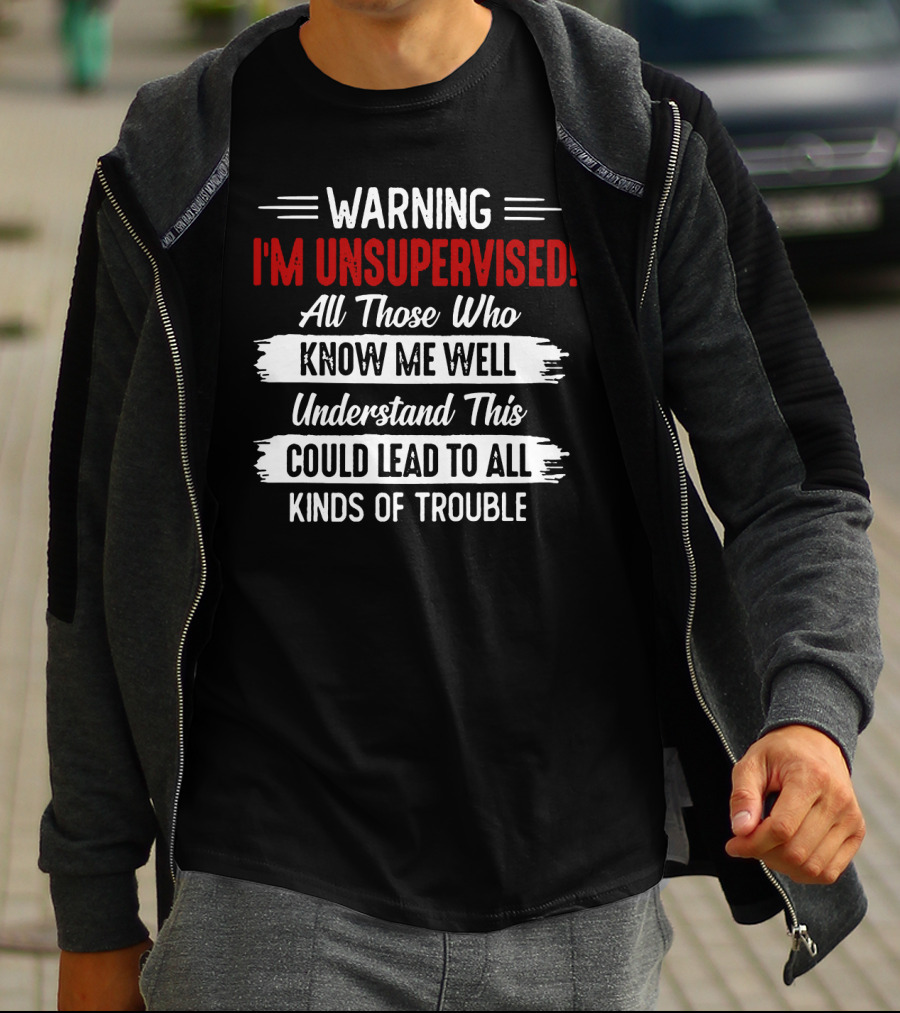 Warning I'm Unsupervised All Those Who Know ME Well Understand This Could Lead To All Kinds Of Trouble T-Shirt